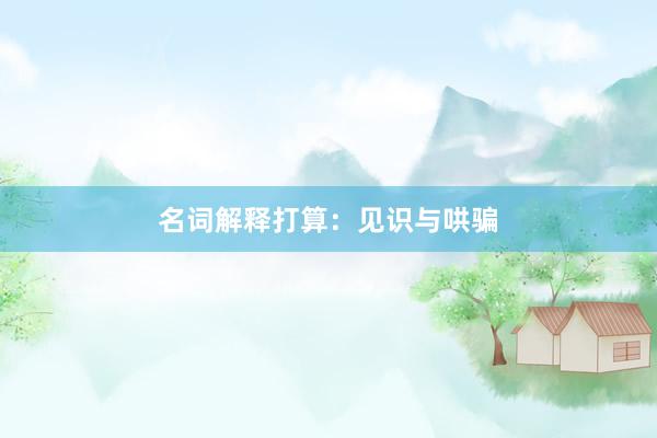 名词解释打算：见识与哄骗