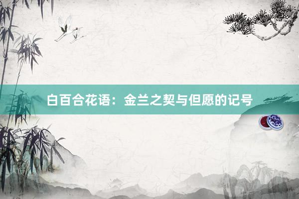 白百合花语：金兰之契与但愿的记号